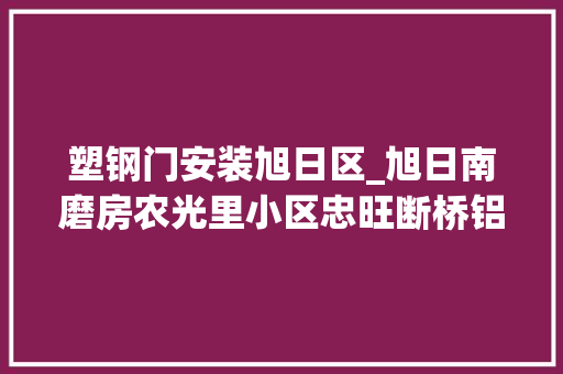 塑钢门安装旭日区_旭日南磨房农光里小区忠旺断桥铝白色7060定做门窗安装