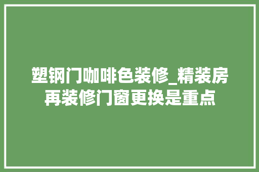 塑钢门咖啡色装修_精装房再装修门窗更换是重点
