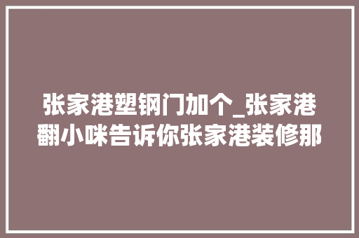 张家港塑钢门加个_张家港翻小咪告诉你张家港装修那点事