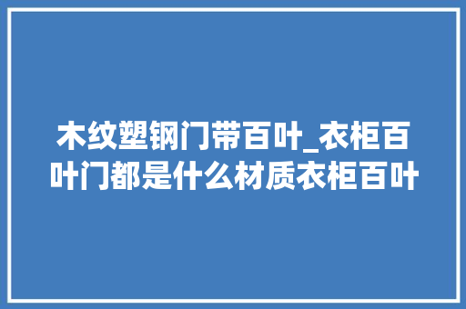 木纹塑钢门带百叶_衣柜百叶门都是什么材质衣柜百叶门材料比拟