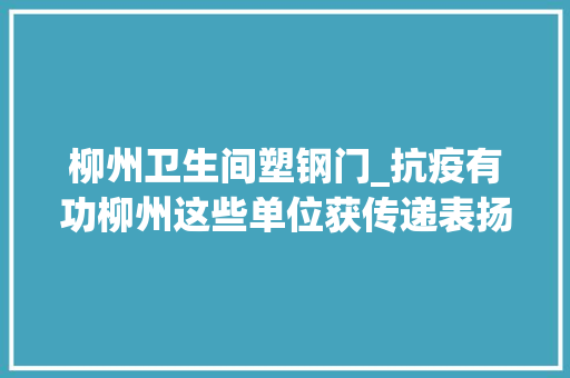 柳州卫生间塑钢门_抗疫有功柳州这些单位获传递表扬