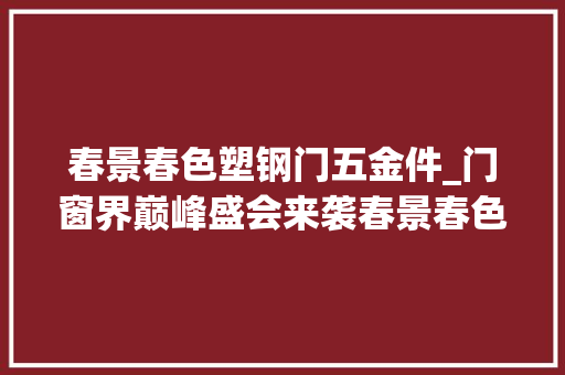 春景春色塑钢门五金件_门窗界巅峰盛会来袭春景春色五金携门窗五金新品相约广州门窗展