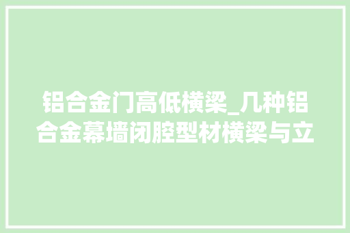 铝合金门高低横梁_几种铝合金幕墙闭腔型材横梁与立柱的快捷连接办法磋商