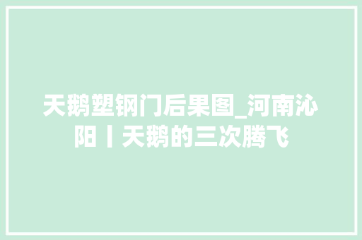 天鹅塑钢门后果图_河南沁阳丨天鹅的三次腾飞