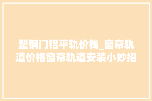 塑钢门铝平轨价钱_窗帘轨道价格窗帘轨道安装小妙招