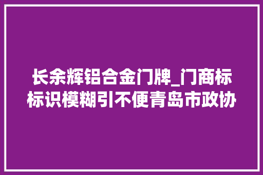 长余辉铝合金门牌_门商标标识模糊引不便青岛市政协委员献策聪慧门牌