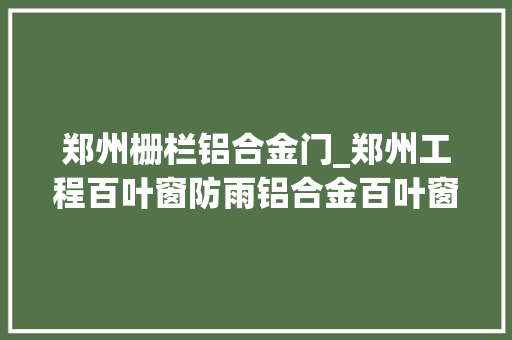 郑州栅栏铝合金门_郑州工程百叶窗防雨铝合金百叶窗定制工程稳定可拆卸式百叶