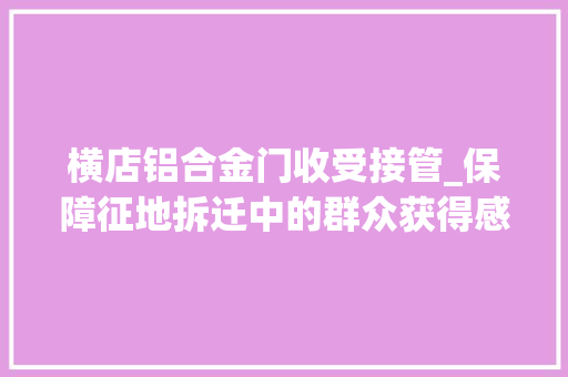 横店铝合金门收受接管_保障征地拆迁中的群众获得感义乌后宅有机更新三问 实木门