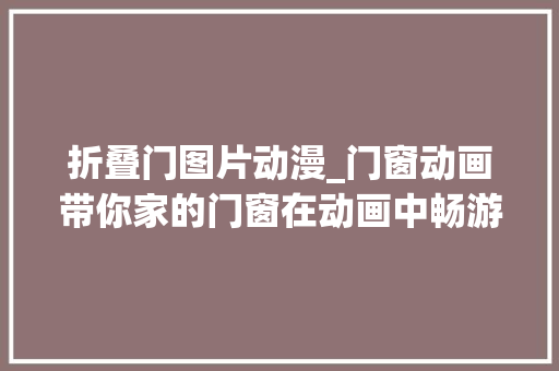 折叠门图片动漫_门窗动画带你家的门窗在动画中畅游