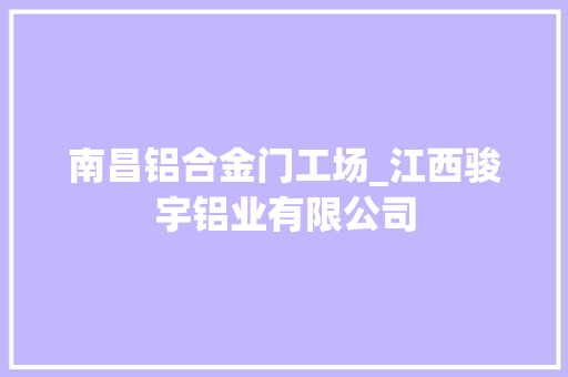南昌铝合金门工场_江西骏宇铝业有限公司