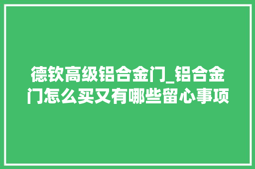 德钦高级铝合金门_铝合金门怎么买又有哪些留心事项 塑钢门