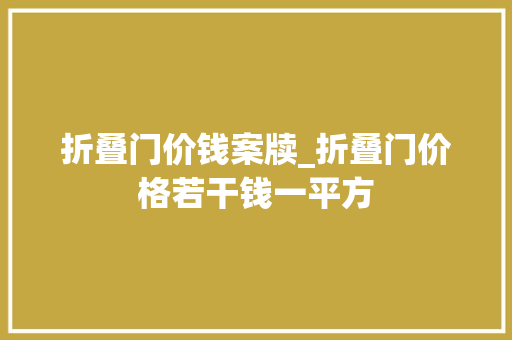 折叠门价钱案牍_折叠门价格若干钱一平方