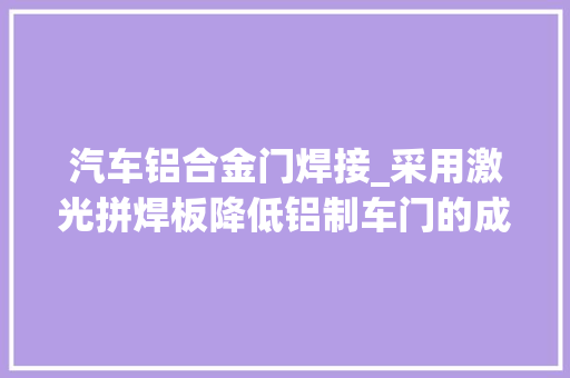 汽车铝合金门焊接_采用激光拼焊板降低铝制车门的成本