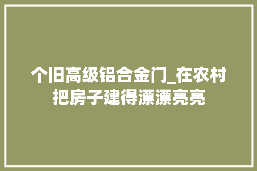 个旧高级铝合金门_在农村把房子建得漂漂亮亮