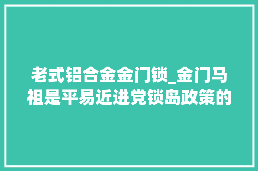 老式铝合金金门锁_金门马祖是平易近进党锁岛政策的灰犀牛