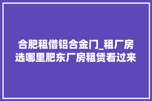 合肥租借铝合金门_租厂房选哪里肥东厂房租赁看过来