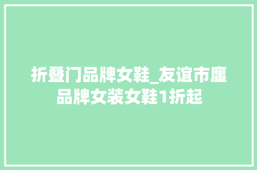 折叠门品牌女鞋_友谊市廛品牌女装女鞋1折起