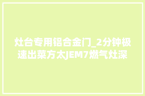 灶台专用铝合金门_2分钟极速出菜方太JEM7燃气灶深度评测