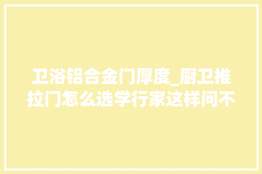 卫浴铝合金门厚度_厨卫推拉门怎么选学行家这样问不被坑