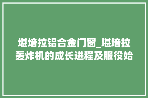 堪培拉铝合金门窗_堪培拉轰炸机的成长进程及服役始末