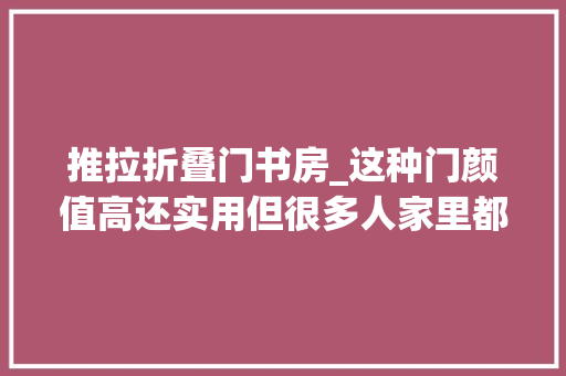 推拉折叠门书房_这种门颜值高还实用但很多人家里都没有
