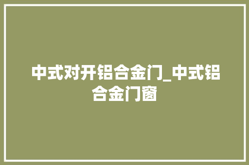 中式对开铝合金门_中式铝合金门窗