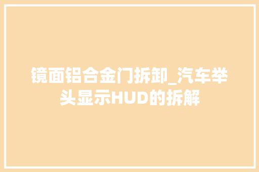 镜面铝合金门拆卸_汽车举头显示HUD的拆解 塑钢门