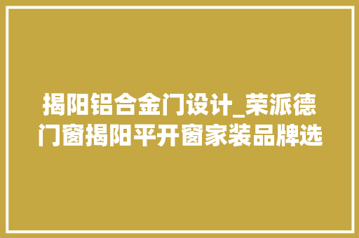 揭阳铝合金门设计_荣派德门窗揭阳平开窗家装品牌选这些 防火门