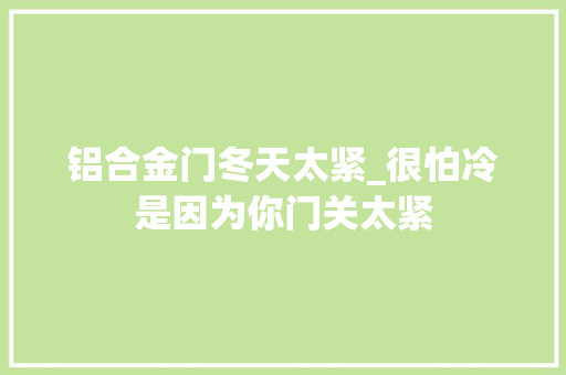 铝合金门冬天太紧_很怕冷是因为你门关太紧 塑钢门