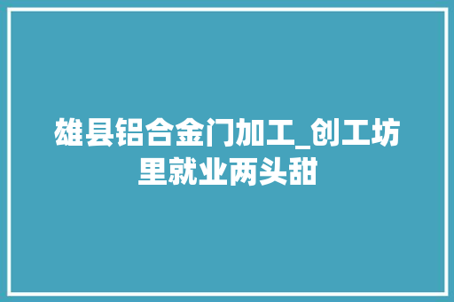 雄县铝合金门加工_创工坊里就业两头甜