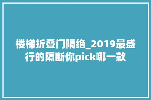 楼梯折叠门隔绝_2019最盛行的隔断你pick哪一款