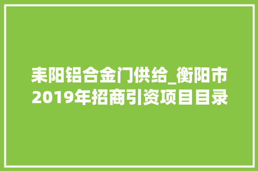 耒阳铝合金门供给_衡阳市2019年招商引资项目目录 折叠门
