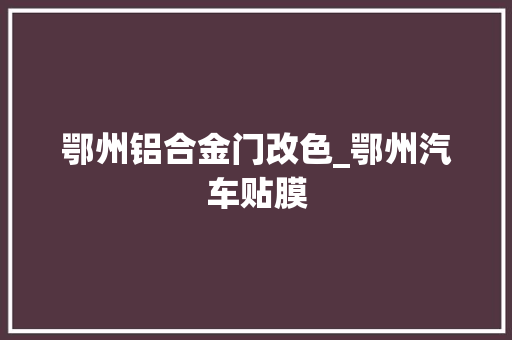 鄂州铝合金门改色_鄂州汽车贴膜
