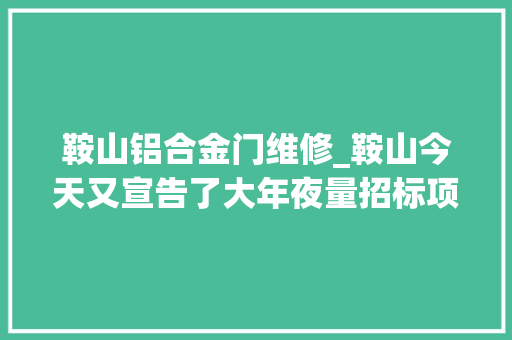 鞍山铝合金门维修_鞍山今天又宣告了大年夜量招标项目