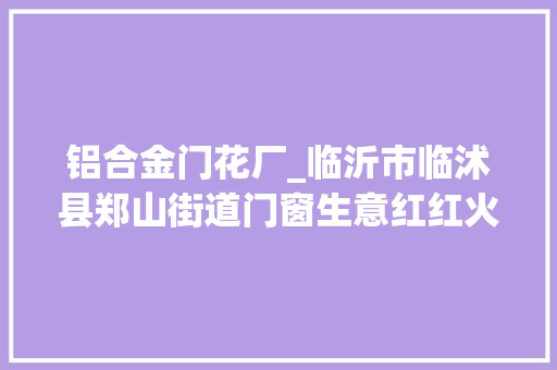 铝合金门花厂_临沂市临沭县郑山街道门窗生意红红火火 防火门