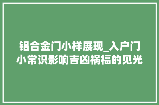 铝合金门小样展现_入户门小常识影响吉凶祸福的见光尺寸防盗门