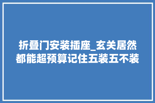 折叠门安装插座_玄关居然都能超预算记住五装五不装