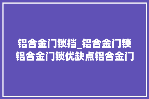 铝合金门锁挡_铝合金门锁铝合金门锁优缺点铝合金门锁好吗