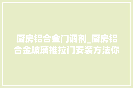 厨房铝合金门调剂_厨房铝合金玻璃推拉门安装方法你知道吗