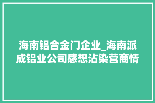 海南铝合金门企业_海南派成铝业公司感想沾染营商情形持续优化
