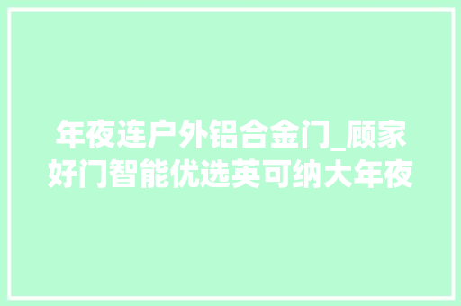 年夜连户外铝合金门_顾家好门智能优选英可纳大年夜连专卖店的铸铝门