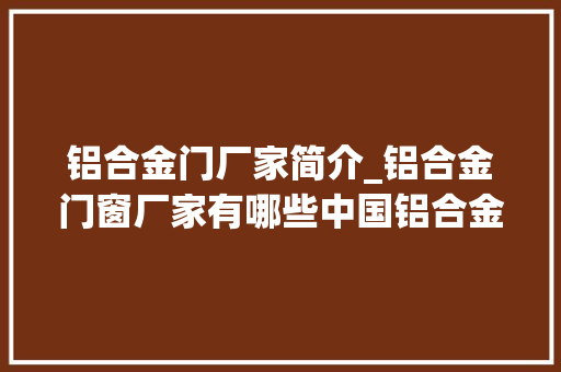 铝合金门厂家简介_铝合金门窗厂家有哪些中国铝合金门窗厂家有哪些靠谱 复合门