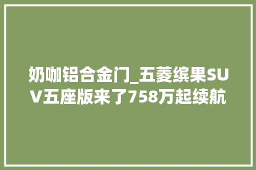 奶咖铝合金门_五菱缤果SUV五座版来了758万起续航超500km