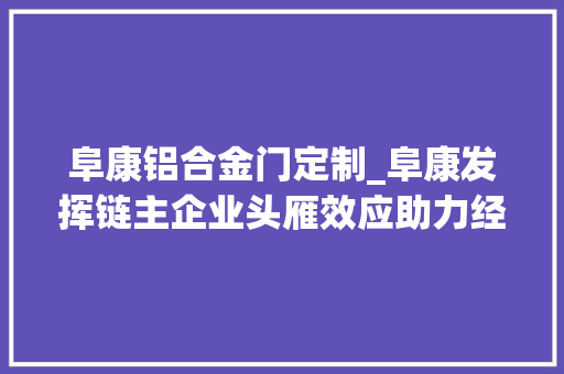 阜康铝合金门定制_阜康发挥链主企业头雁效应助力经济高质量成长