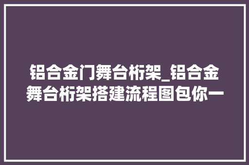 铝合金门舞台桁架_铝合金舞台桁架搭建流程图包你一看就懂