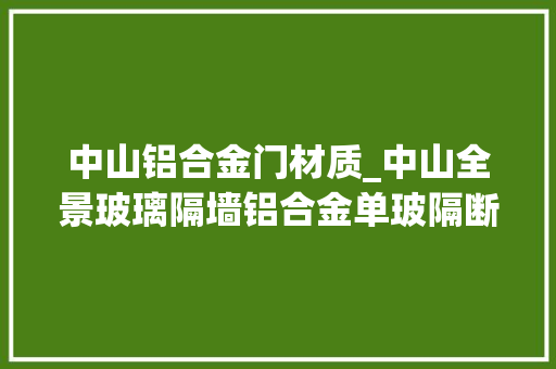 中山铝合金门材质_中山全景玻璃隔墙铝合金单玻隔断内钢外铝隔断哪个更好