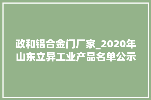 政和铝合金门厂家_2020年山东立异工业产品名单公示济青淄占一半多