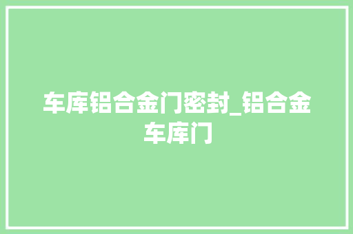 车库铝合金门密封_铝合金车库门