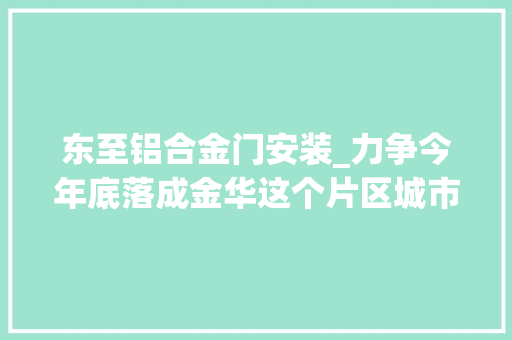 东至铝合金门安装_力争今年底落成金华这个片区城市更新项目颜值初显 防火门