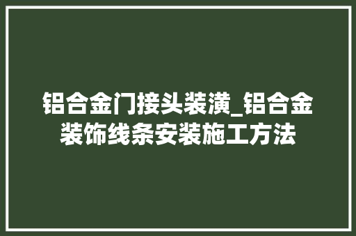 铝合金门接头装潢_铝合金装饰线条安装施工方法